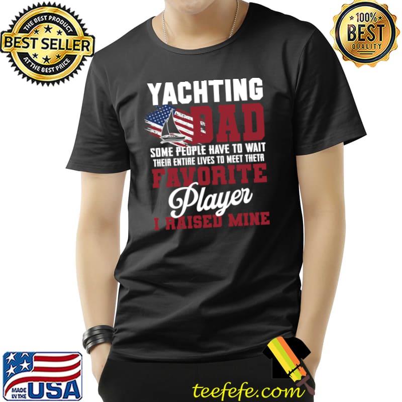 Yachting Dad Some People Have To Wait Their Entire Lives American Flag T-Shirt Unisex Yachting Dad Some People Have To Wait Their Entire Lives American Flag T-Shirt Unisex