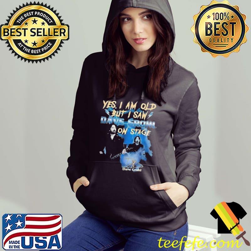 Yes i am old but i saw Dave Grohl on stage signature s Hoodie Yes i am old but i saw Dave Grohl on stage signature s Hoodie