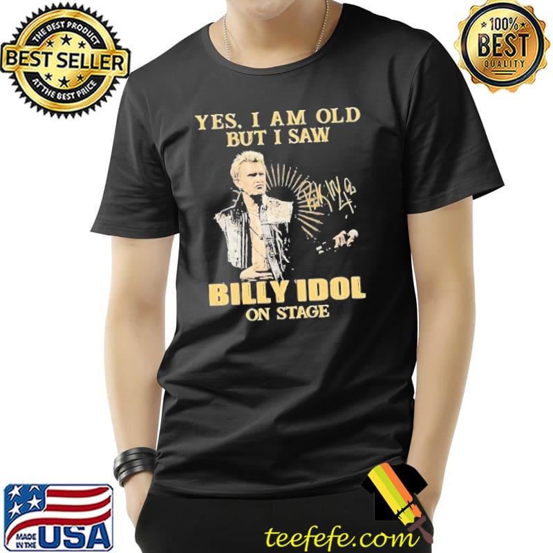 Yes i am old but saw Billy Idol on stage signature shirt Yes i am old but saw Billy Idol on stage signature shirt