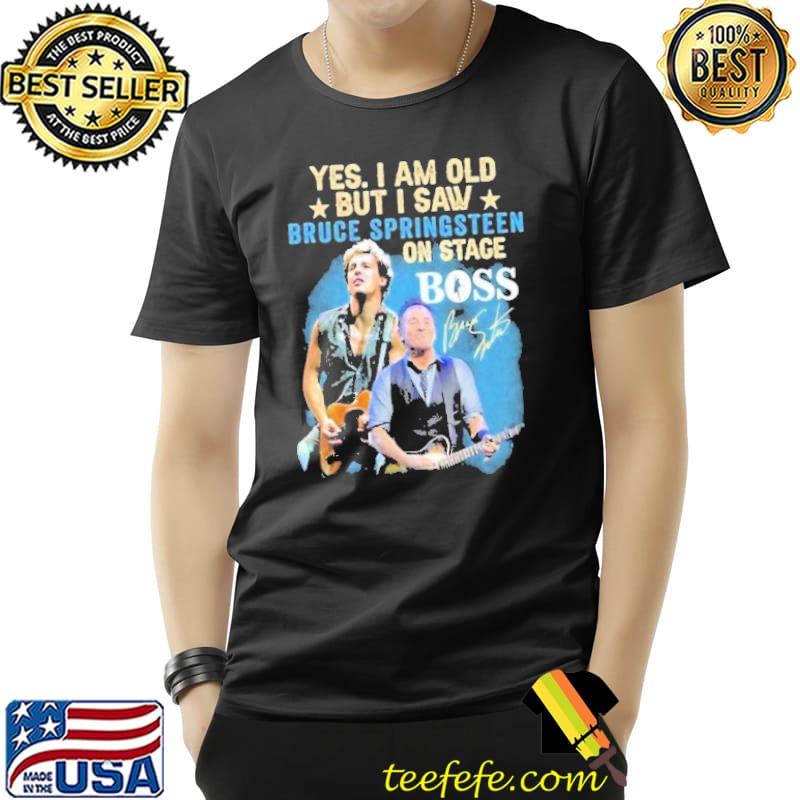Yes i am old saw bruce springsteen on the Boss signature shirt
