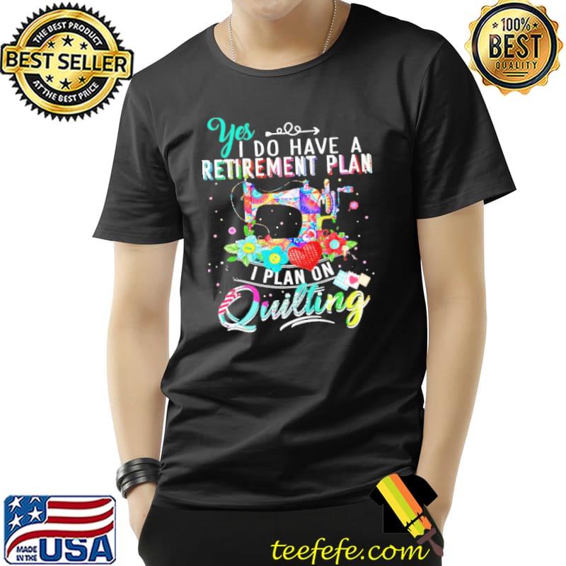 Yes i do have retirement plan on quilting flower s Unisex Yes i do have retirement plan on quilting flower s Unisex