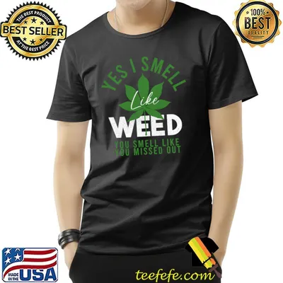 Yes I smell like weed and you smell like you missed out cannabis T-Shirt