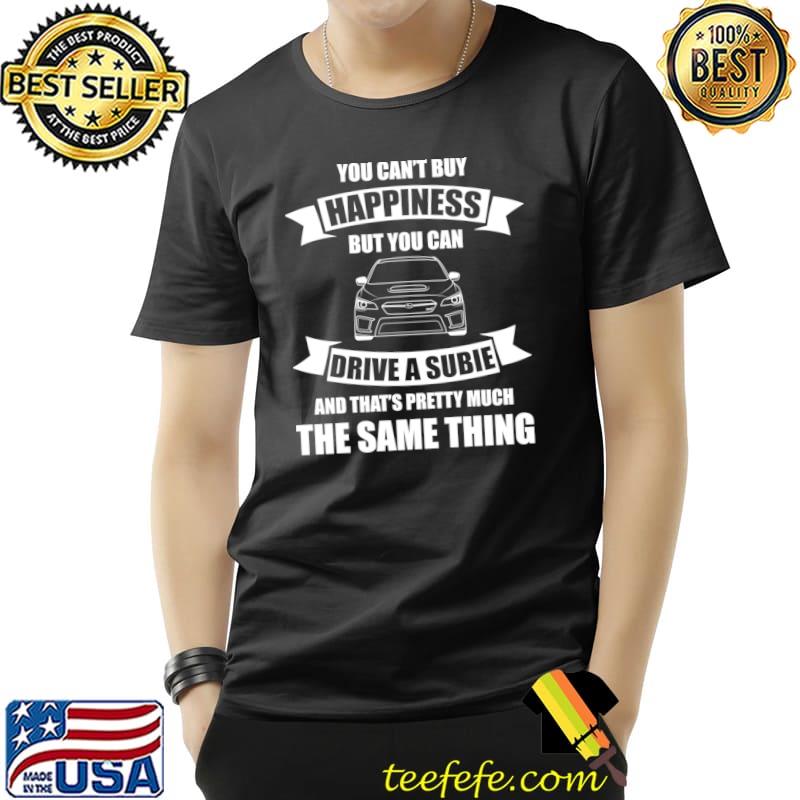 You Can't Buy Happiness But You Can Drive A Subie The Same Thing Car T-Shirt You Can't Buy Happiness But You Can Drive A Subie The Same Thing Car T-Shirt