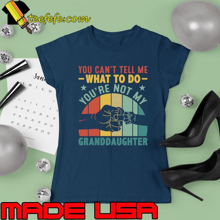 You can't tell me what to do you are not my granddaughter vintage T-Shirt Ladies tee You can't tell me what to do you are not my granddaughter vintage T-Shirt Ladies tee