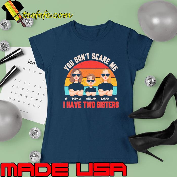 You Don't Scare Me I Have Sisters Sophia William Sarah vintage s Ladies tee You Don't Scare Me I Have Sisters Sophia William Sarah vintage s Ladies tee
