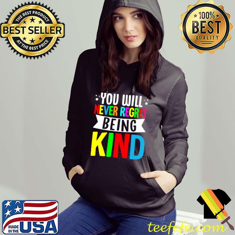 You Will Never Regret Being Kind Anti Bullying Kindness T-Shirt Hoodie You Will Never Regret Being Kind Anti Bullying Kindness T-Shirt Hoodie