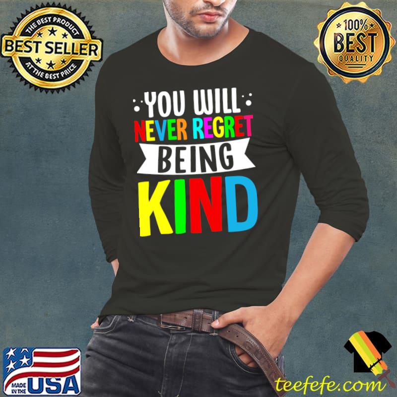 You Will Never Regret Being Kind Anti Bullying Kindness T-Shirt Long Sleeve Tee You Will Never Regret Being Kind Anti Bullying Kindness T-Shirt Long Sleeve Tee