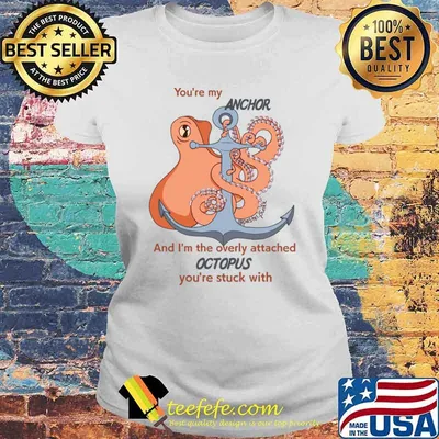 You're my anchor the overly attached octopus stuck T-Shirt