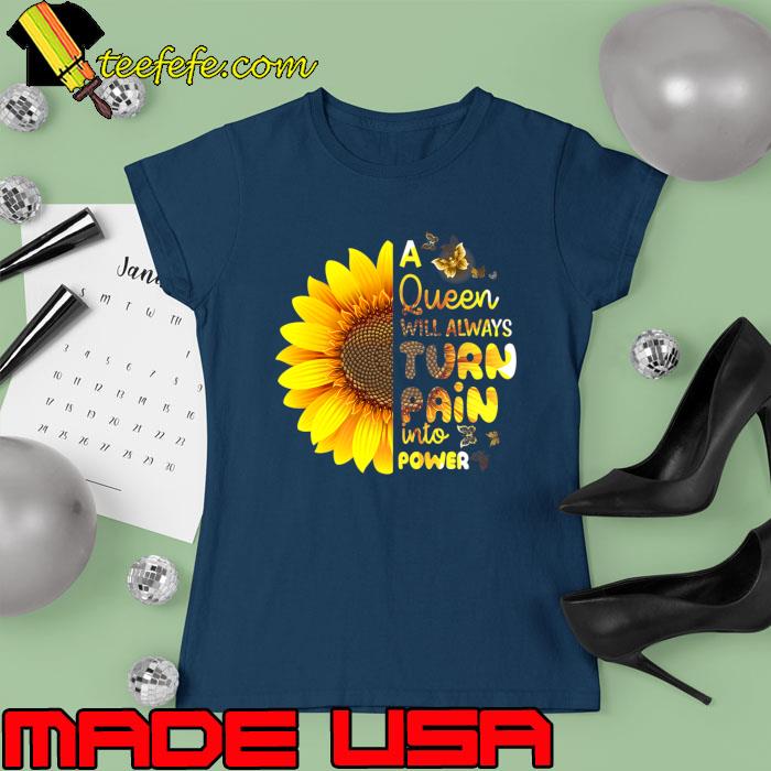 A Queen Will Always Turn Pain Into Power Sunflower T-Shirt Ladies tee A Queen Will Always Turn Pain Into Power Sunflower T-Shirt Ladies tee