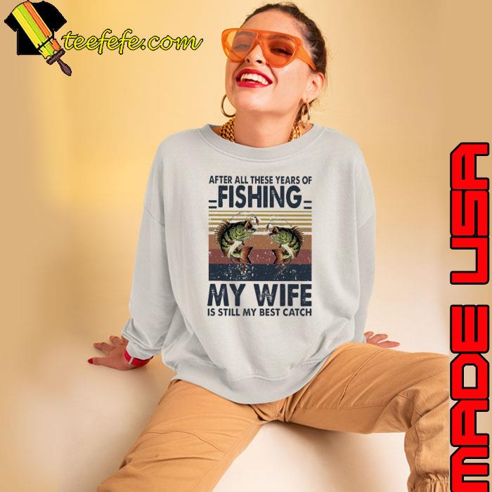 After all these years of fishing my wife still my best vintage s Sweatshirt After all these years of fishing my wife still my best vintage s Sweatshirt