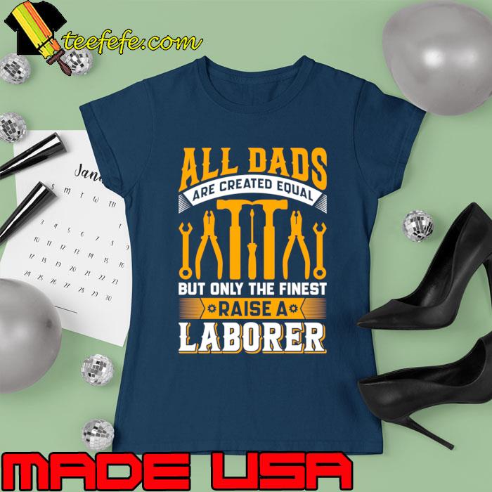 All dads are created equal only the finest laborer T-Shirt Ladies tee All dads are created equal only the finest laborer T-Shirt Ladies tee