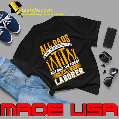 All dads are created equal only the finest laborer T-Shirt