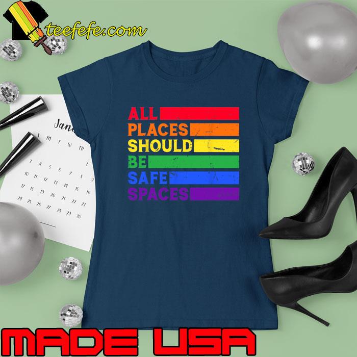 All Places Should Be Safe Spaces LGBTQ Pride T-Shirt Ladies tee All Places Should Be Safe Spaces LGBTQ Pride T-Shirt Ladies tee