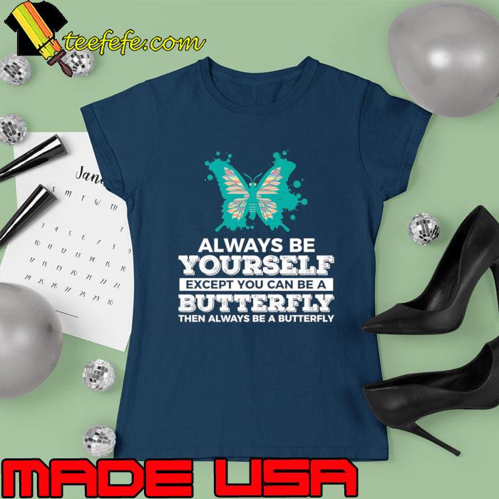 Always Be Yourself Except You Can Be A Butterfly T-Shirt Ladies tee Always Be Yourself Except You Can Be A Butterfly T-Shirt Ladies tee