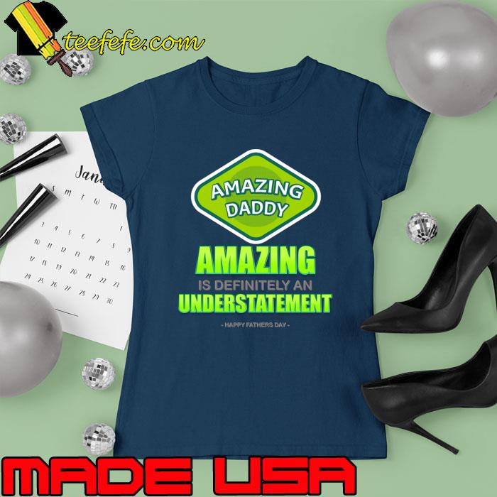 Amazing Is Definitely An Understatement Happy Father's Day T-Shirt Ladies tee Amazing Is Definitely An Understatement Happy Father's Day T-Shirt Ladies tee