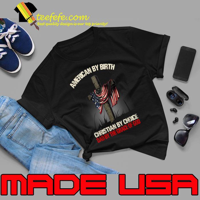 American By Birth Christian By Choice Dad By The Grace Cross T-Shirt