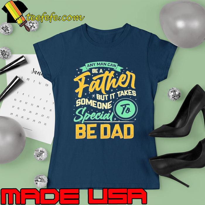 Any man can be a father but it takes someone special be dad s Ladies tee Any man can be a father but it takes someone special be dad s Ladies tee