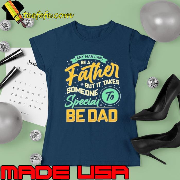 Any man can be a father but it takes special be dad s Ladies tee Any man can be a father but it takes special be dad s Ladies tee