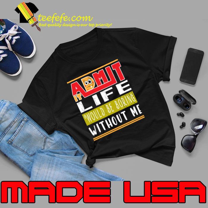 Awesome admit It Life Would Be Boring Without Me T-Shirt Unisex Awesome admit It Life Would Be Boring Without Me T-Shirt Unisex