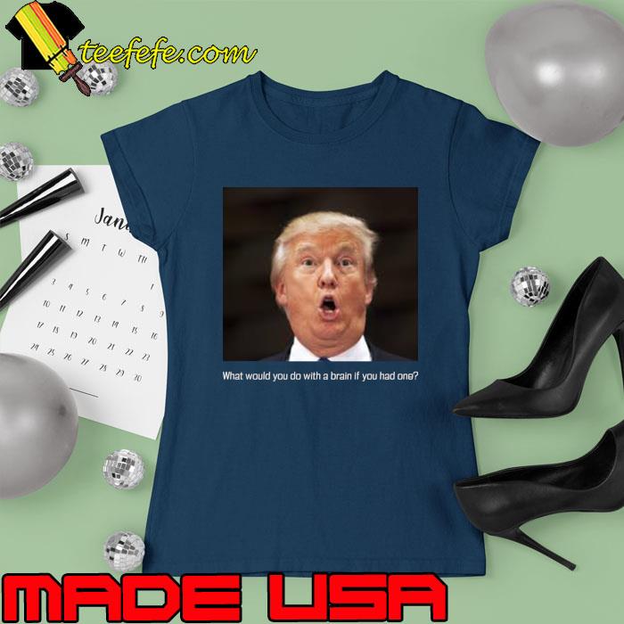 Awesome what Would You Do With a Brain if You Had One Donald Trump T-Shirt Ladies tee Awesome what Would You Do With a Brain if You Had One Donald Trump T-Shirt Ladies tee