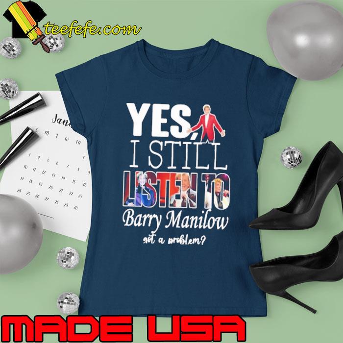 Awesome yes i still listen to Barry Manilow got a problem s Ladies tee Awesome yes i still listen to Barry Manilow got a problem s Ladies tee