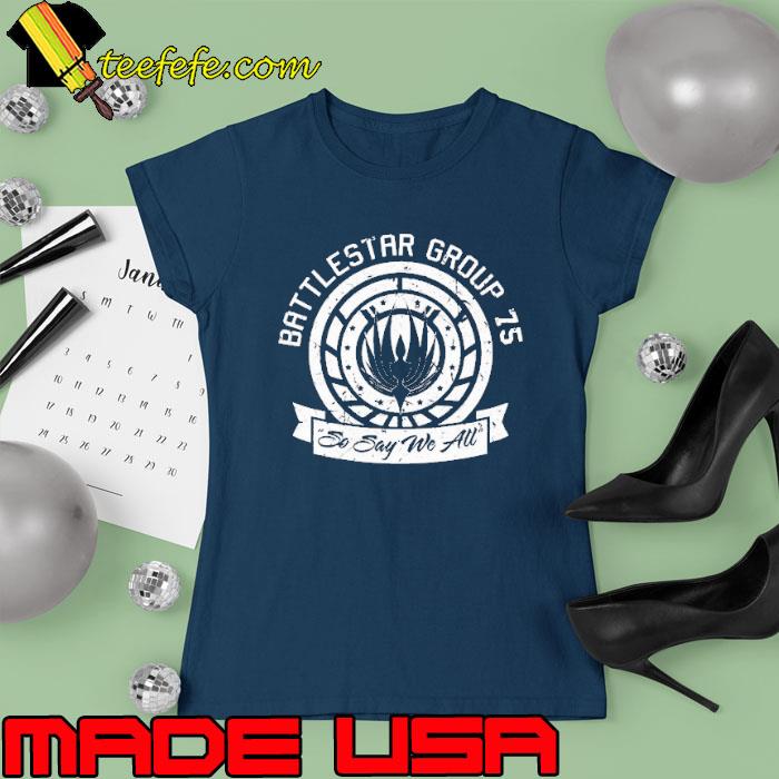 Battlestar group 75 so say we all s Ladies tee Battlestar group 75 so say we all s Ladies tee
