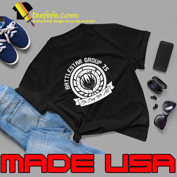 Battlestar group 75 so say we all shirt Battlestar group 75 so say we all shirt