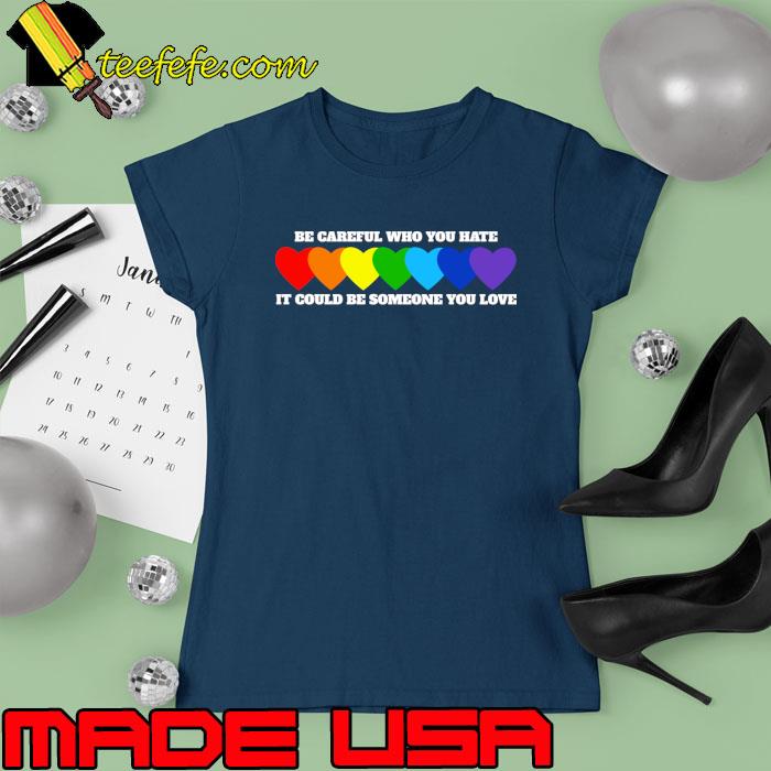 Be Careful Who You Hate It Could Be Someone You Love Hearts Lgbt T-Shirt Ladies tee Be Careful Who You Hate It Could Be Someone You Love Hearts Lgbt T-Shirt Ladies tee