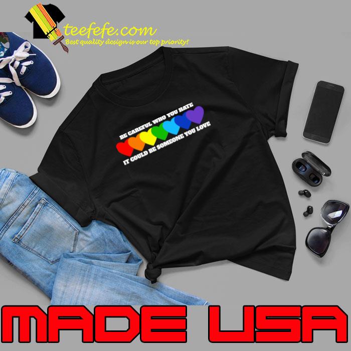 Be Careful Who You Hate It Could Be Someone You Love Hearts Lgbt T-Shirt