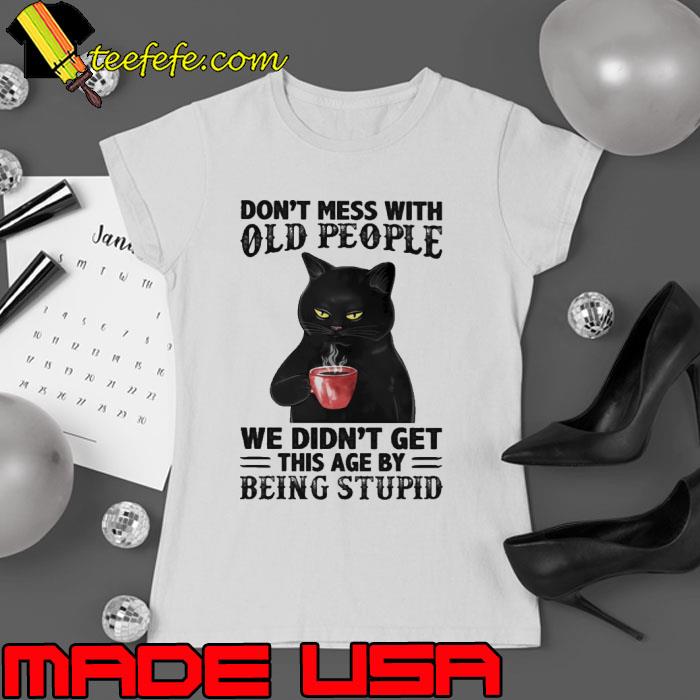 Best don't mess with old people we didn't get this age being stupid cat s Ladies tee Best don't mess with old people we didn't get this age being stupid cat s Ladies tee