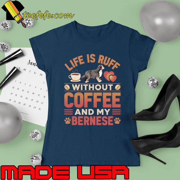 Best life Is Ruff Without Coffee And My Bernese Mountain Dog And Coffee T-Shirt Ladies tee Best life Is Ruff Without Coffee And My Bernese Mountain Dog And Coffee T-Shirt Ladies tee
