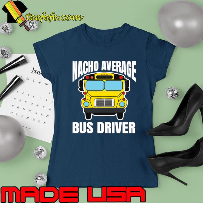 Best School Bus Driver Appreciation Nacho Average Bus Driver T-Shirt Ladies tee Best School Bus Driver Appreciation Nacho Average Bus Driver T-Shirt Ladies tee