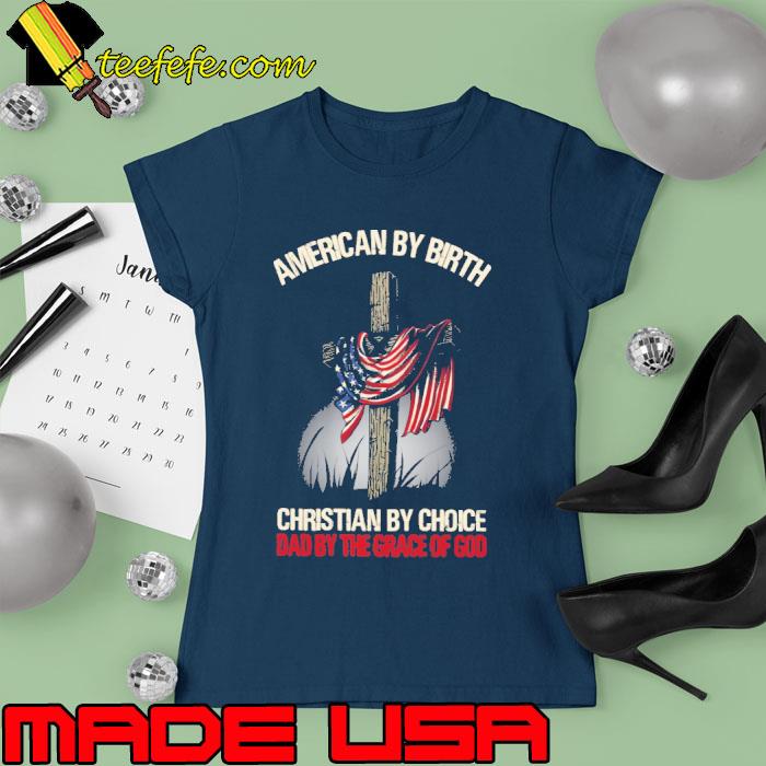 Dad By The Grace Of God American By Birth Christian By Choice Flag s Ladies tee Dad By The Grace Of God American By Birth Christian By Choice Flag s Ladies tee