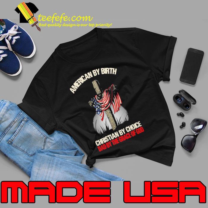 Dad By The Grace Of God American By Birth Christian By Choice Flag shirt Dad By The Grace Of God American By Birth Christian By Choice Flag shirt