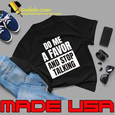 Do Me A Favor And Stop Talking shirt