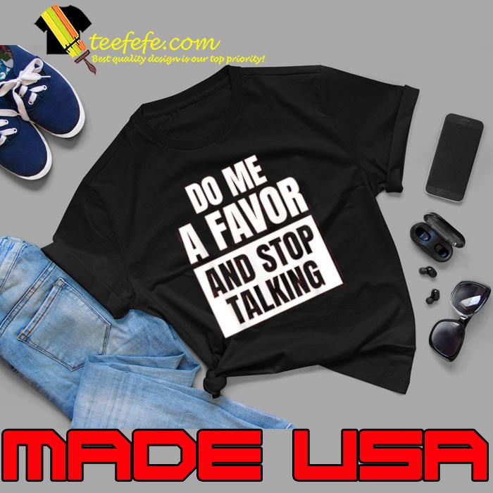 Do Me A Favor And Stop Talking shirt Do Me A Favor And Stop Talking shirt