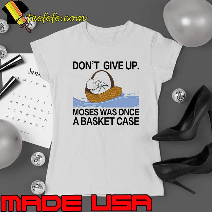 Don’ t give up moses was once a basket case s Ladies tee Don’ t give up moses was once a basket case s Ladies tee