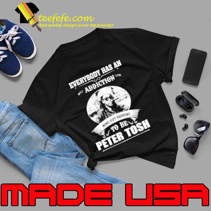 Everybody has an addiction mine just happens to be Peter Tosh shirt