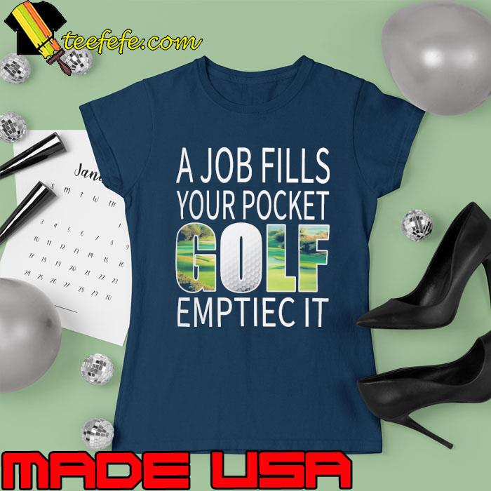 Funny a Job Fills Your Pocket Golf Emptiec It s Ladies tee Funny a Job Fills Your Pocket Golf Emptiec It s Ladies tee