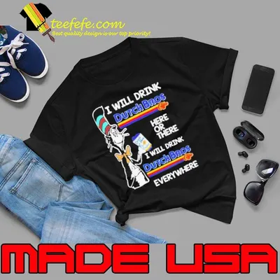 Funny i will drink dutch bros here or there everywhere dr seuss shirt