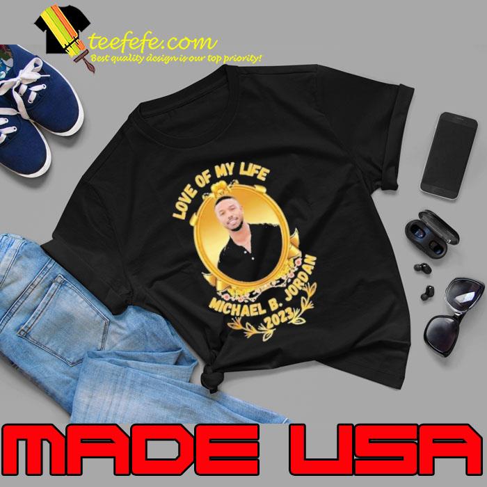 Funny love of my life Michael B Jordan shirt