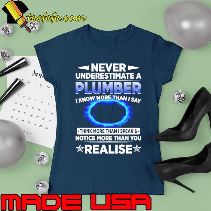 Funny never Underestimate A Plumber I Know More Than I Speak & Notice More Than You Realise Plumber s Ladies tee Funny never Underestimate A Plumber I Know More Than I Speak & Notice More Than You Realise Plumber s Ladies tee