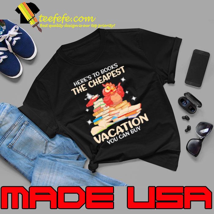 Here's To Books The Cheapest Vacation You Can Buy Owl shirt