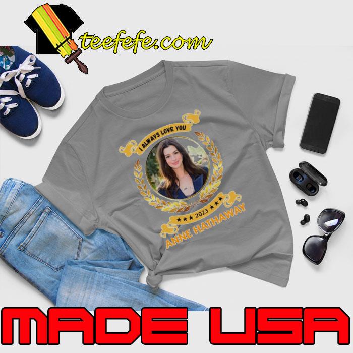 I always love you Anne Hathaway 2023 stars s Unisex I always love you Anne Hathaway 2023 stars s Unisex