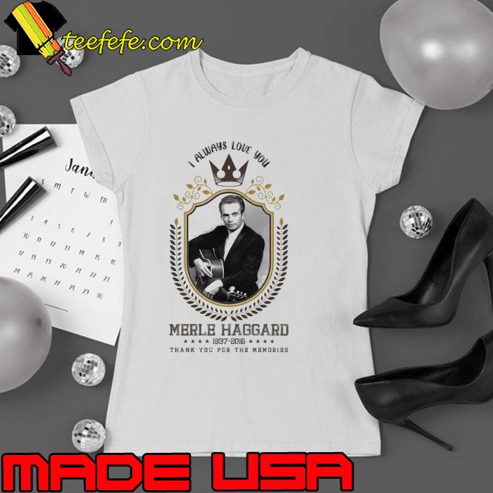 I always love you merle haggard thank you for the memories s Ladies tee I always love you merle haggard thank you for the memories s Ladies tee