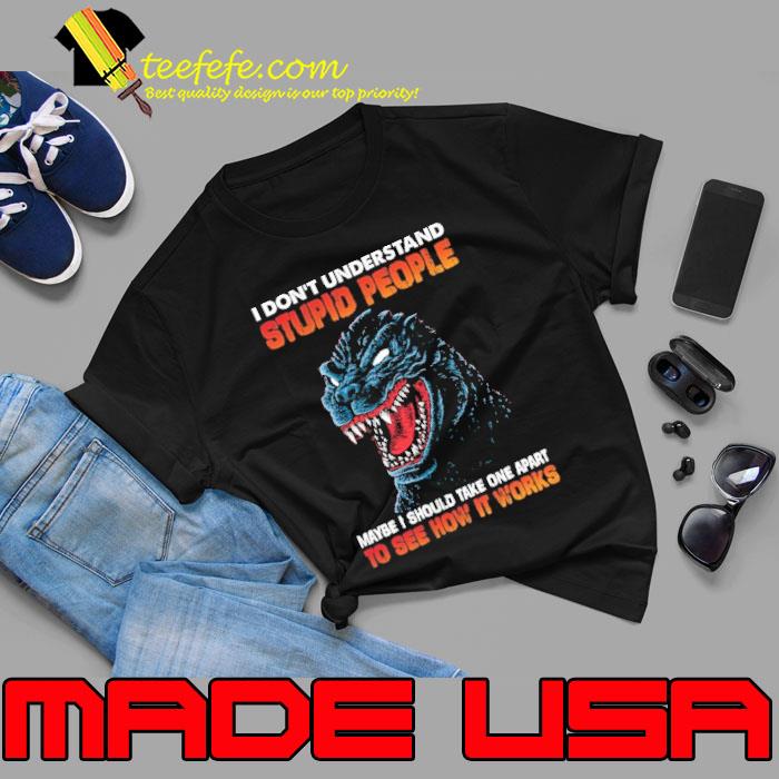 I don't understand stupid people maybe see how it works godzilla shirt