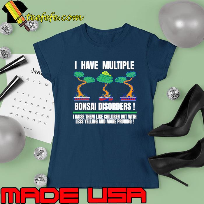 I Have Multiple Bonsai Disorders Raise Them Like Children But With Pruning T-Shirt Ladies tee I Have Multiple Bonsai Disorders Raise Them Like Children But With Pruning T-Shirt Ladies tee