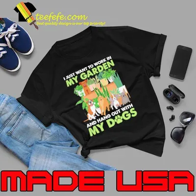 I Just Want To Work In My Garden Hang Out With My Dogs shirt