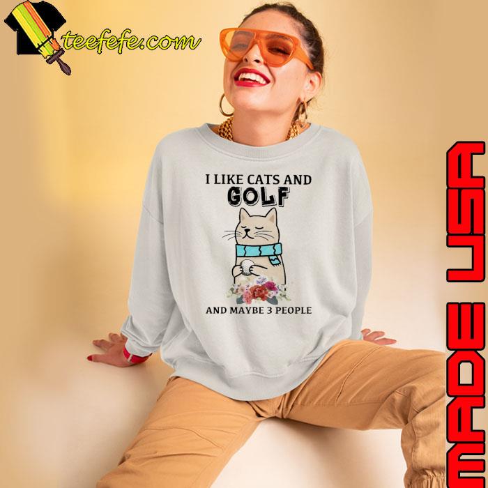 I like cats and golf and maybe 3 people flower s Sweatshirt I like cats and golf and maybe 3 people flower s Sweatshirt