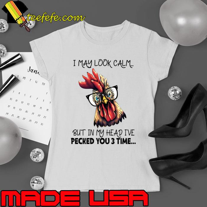 I may look calm but in my head pecked you 3 time chicken T-Shirt Ladies tee I may look calm but in my head pecked you 3 time chicken T-Shirt Ladies tee